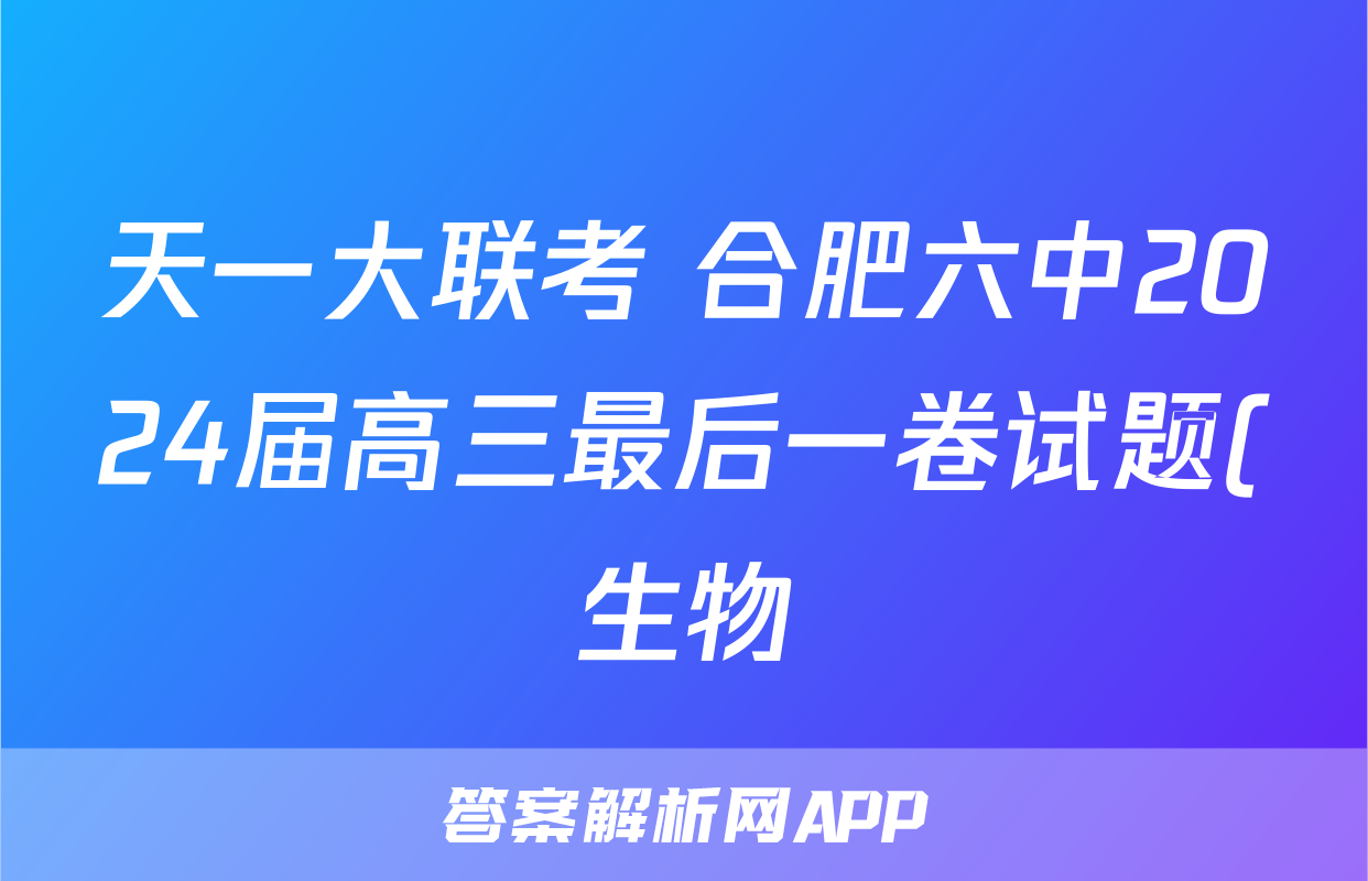 天一大联考 合肥六中2024届高三最后一卷试题(生物)